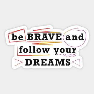 Be brave and follow your dreams Sticker